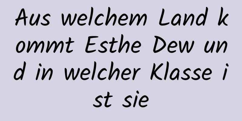 Aus welchem ​​Land kommt Esthe Dew und in welcher Klasse ist sie