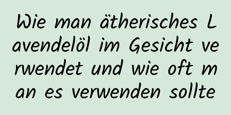 Wie man ätherisches Lavendelöl im Gesicht verwendet und wie oft man es verwenden sollte