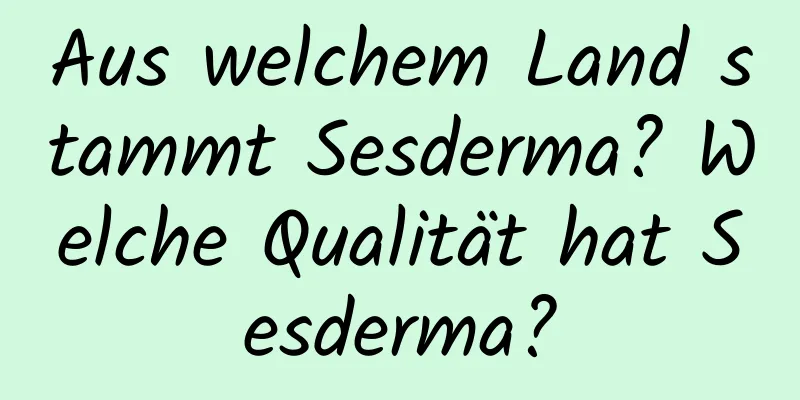 Aus welchem ​​Land stammt Sesderma? Welche Qualität hat Sesderma?