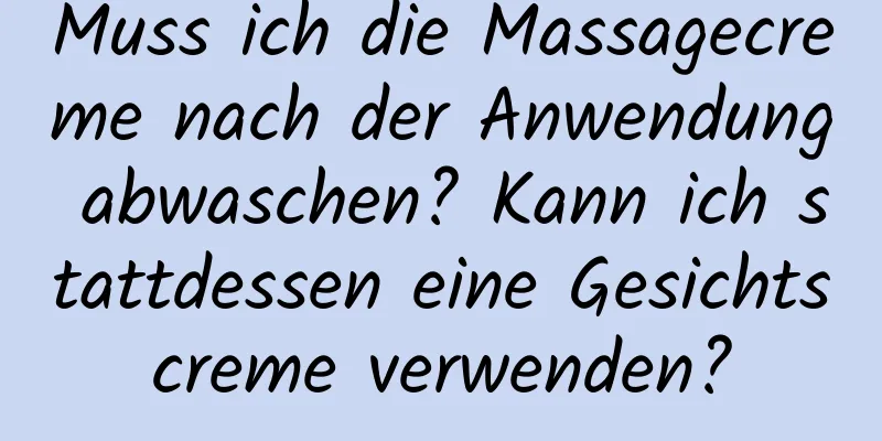 Muss ich die Massagecreme nach der Anwendung abwaschen? Kann ich stattdessen eine Gesichtscreme verwenden?