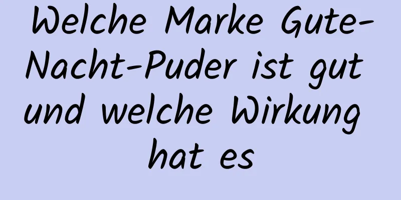 Welche Marke Gute-Nacht-Puder ist gut und welche Wirkung hat es