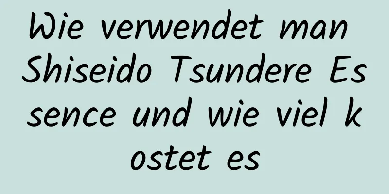 Wie verwendet man Shiseido Tsundere Essence und wie viel kostet es