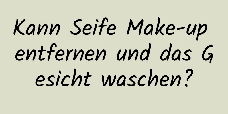 Kann Seife Make-up entfernen und das Gesicht waschen?