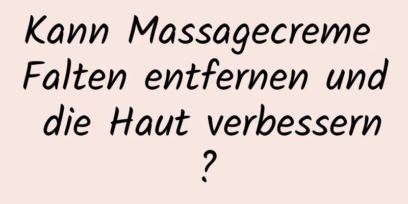 Kann Massagecreme Falten entfernen und die Haut verbessern?