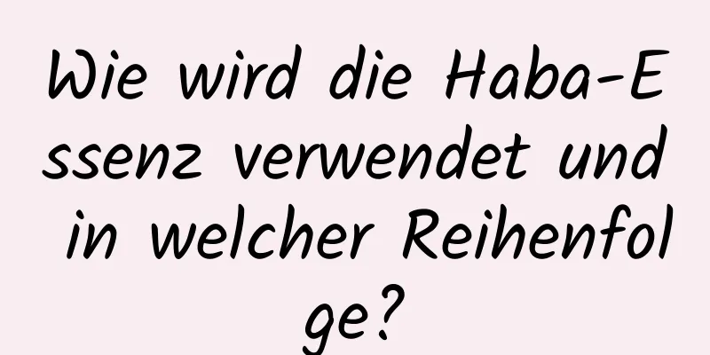Wie wird die Haba-Essenz verwendet und in welcher Reihenfolge?