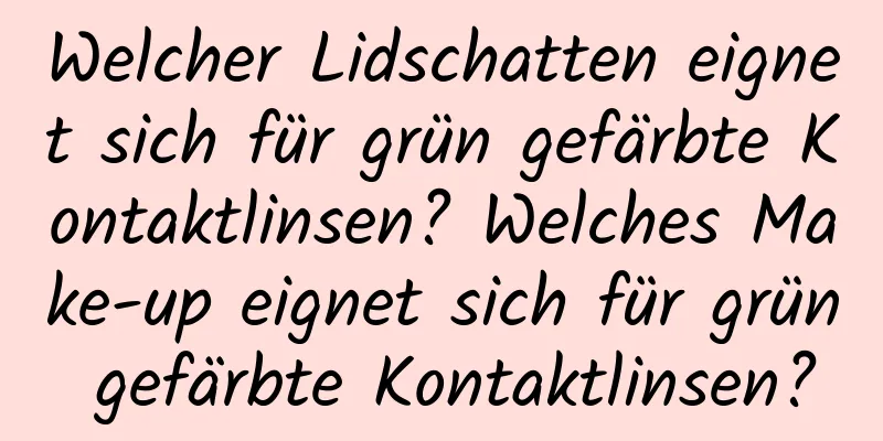 Welcher Lidschatten eignet sich für grün gefärbte Kontaktlinsen? Welches Make-up eignet sich für grün gefärbte Kontaktlinsen?