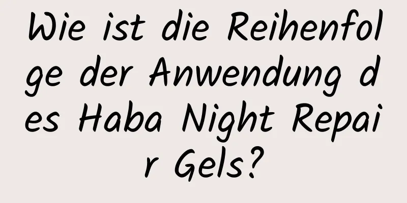 Wie ist die Reihenfolge der Anwendung des Haba Night Repair Gels?