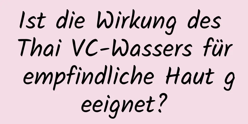 Ist die Wirkung des Thai VC-Wassers für empfindliche Haut geeignet?