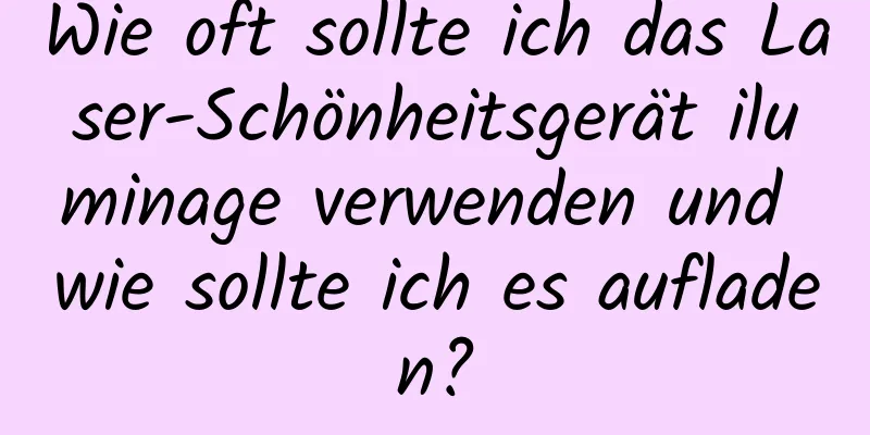 Wie oft sollte ich das Laser-Schönheitsgerät iluminage verwenden und wie sollte ich es aufladen?