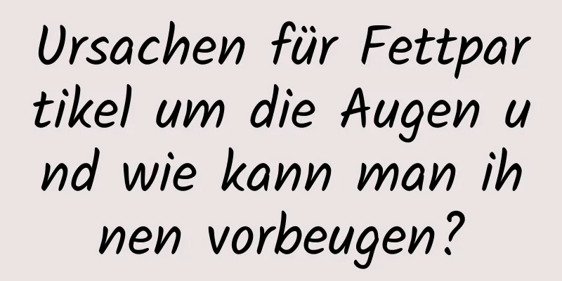 Ursachen für Fettpartikel um die Augen und wie kann man ihnen vorbeugen?