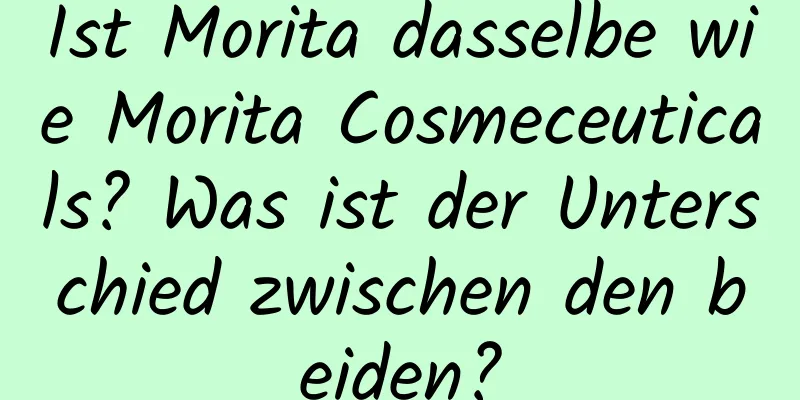 Ist Morita dasselbe wie Morita Cosmeceuticals? Was ist der Unterschied zwischen den beiden?