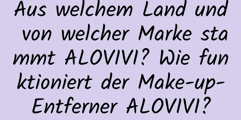 Aus welchem ​​Land und von welcher Marke stammt ALOVIVI? Wie funktioniert der Make-up-Entferner ALOVIVI?