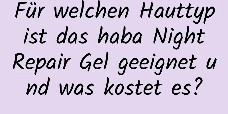 Für welchen Hauttyp ist das haba Night Repair Gel geeignet und was kostet es?