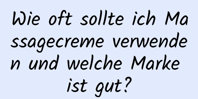 Wie oft sollte ich Massagecreme verwenden und welche Marke ist gut?