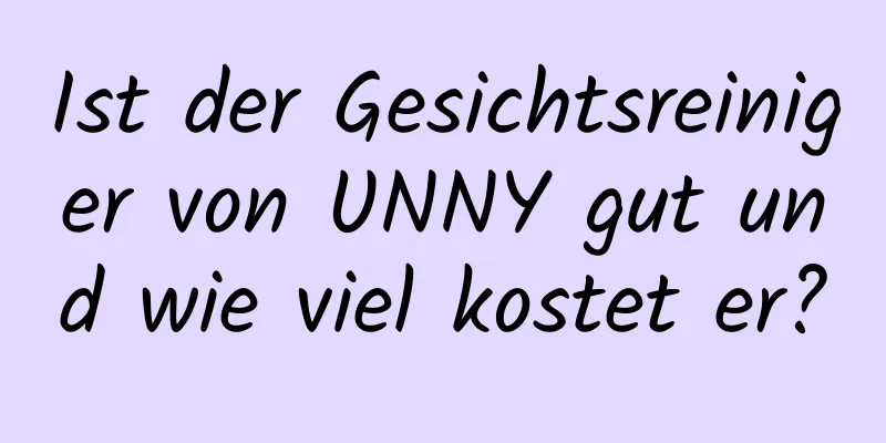 Ist der Gesichtsreiniger von UNNY gut und wie viel kostet er?