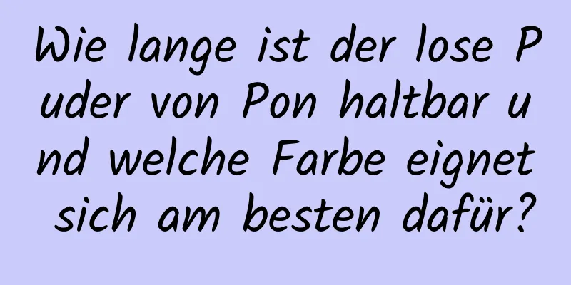 Wie lange ist der lose Puder von Pon haltbar und welche Farbe eignet sich am besten dafür?