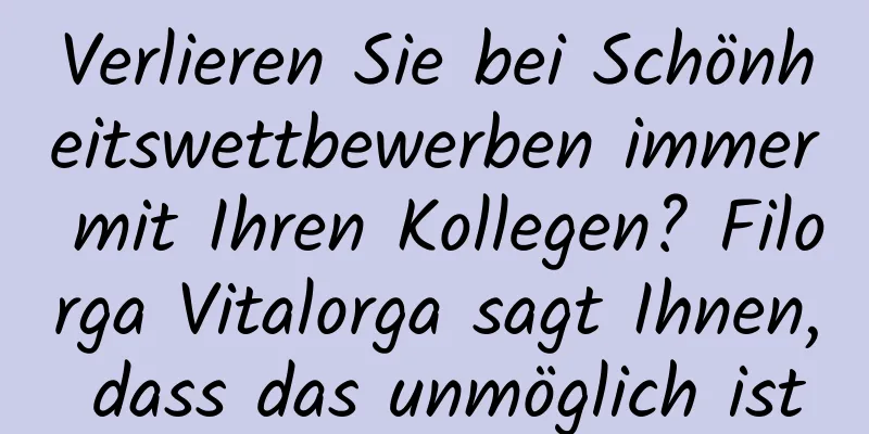 Verlieren Sie bei Schönheitswettbewerben immer mit Ihren Kollegen? Filorga Vitalorga sagt Ihnen, dass das unmöglich ist