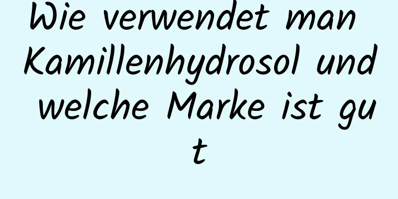 Wie verwendet man Kamillenhydrosol und welche Marke ist gut