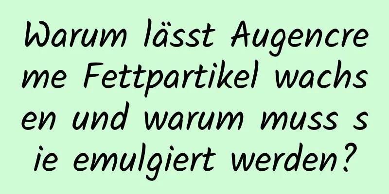 Warum lässt Augencreme Fettpartikel wachsen und warum muss sie emulgiert werden?