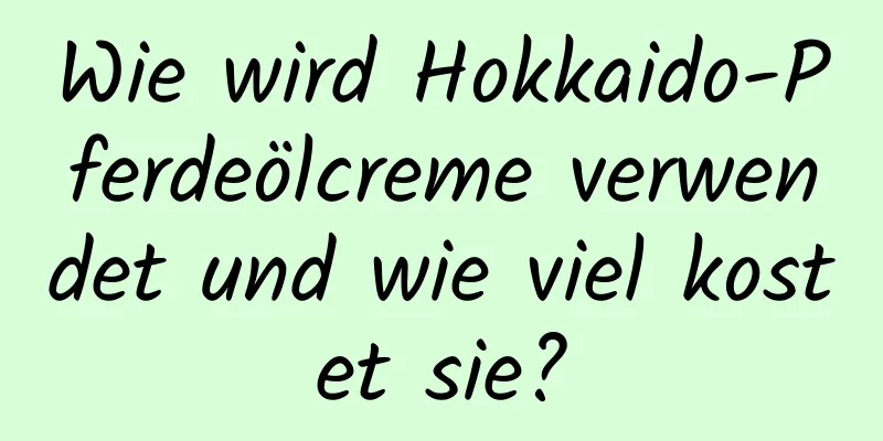 Wie wird Hokkaido-Pferdeölcreme verwendet und wie viel kostet sie?