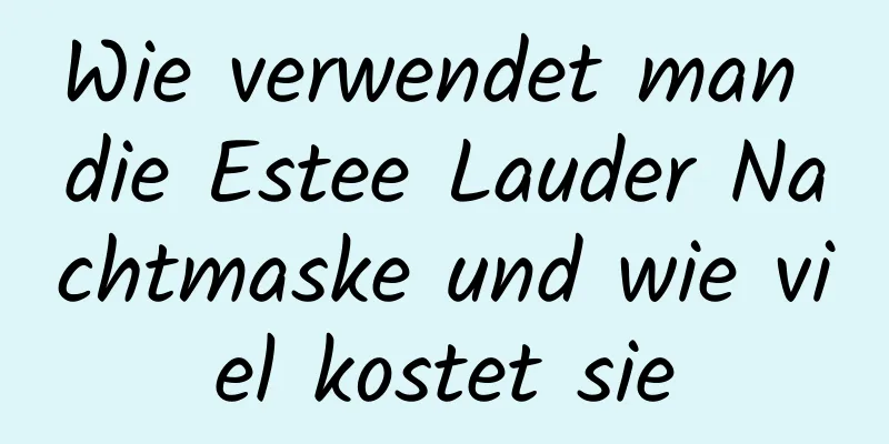 Wie verwendet man die Estee Lauder Nachtmaske und wie viel kostet sie