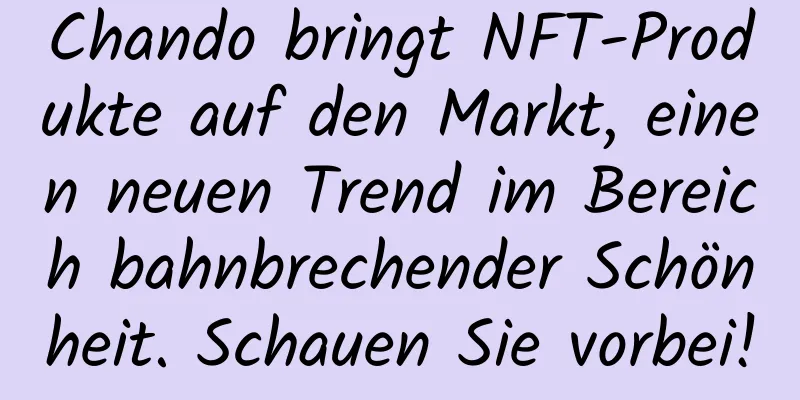 Chando bringt NFT-Produkte auf den Markt, einen neuen Trend im Bereich bahnbrechender Schönheit. Schauen Sie vorbei!