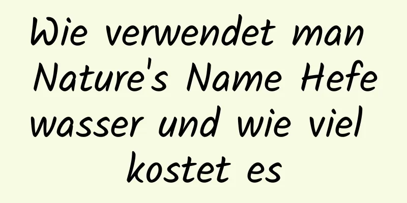 Wie verwendet man Nature's Name Hefewasser und wie viel kostet es