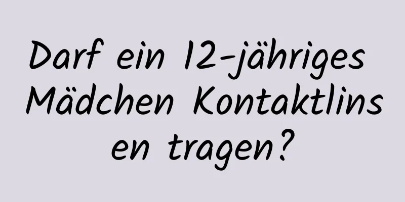 Darf ein 12-jähriges Mädchen Kontaktlinsen tragen?