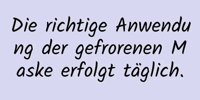 Die richtige Anwendung der gefrorenen Maske erfolgt täglich.