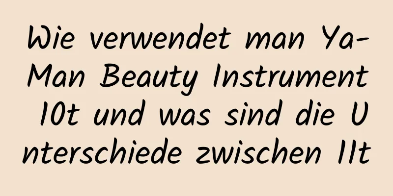 Wie verwendet man Ya-Man Beauty Instrument 10t und was sind die Unterschiede zwischen 11t