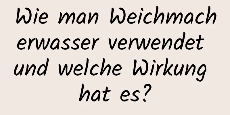 Wie man Weichmacherwasser verwendet und welche Wirkung hat es?