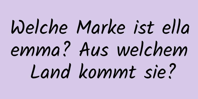 Welche Marke ist ellaemma? Aus welchem ​​Land kommt sie?