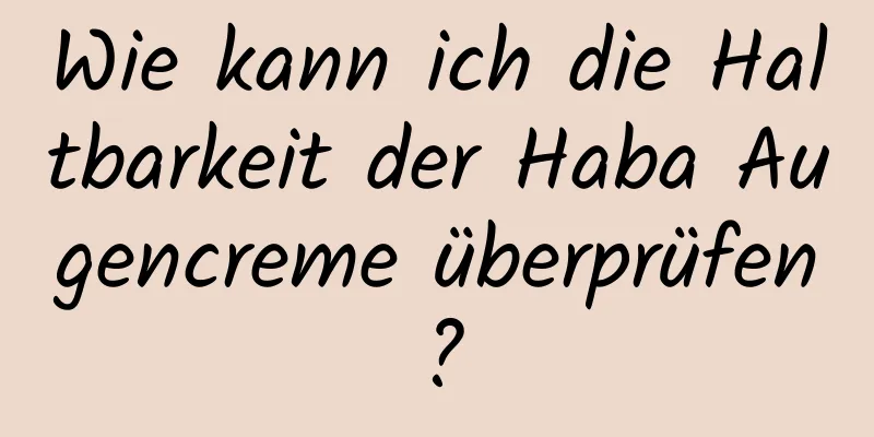 Wie kann ich die Haltbarkeit der Haba Augencreme überprüfen?
