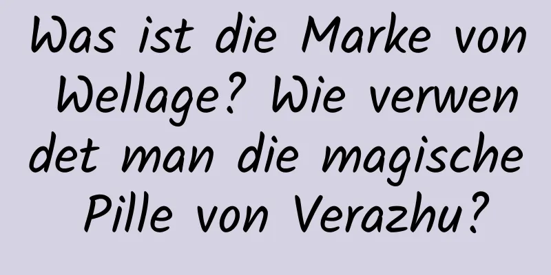 Was ist die Marke von Wellage? Wie verwendet man die magische Pille von Verazhu?