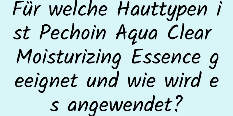 Für welche Hauttypen ist Pechoin Aqua Clear Moisturizing Essence geeignet und wie wird es angewendet?