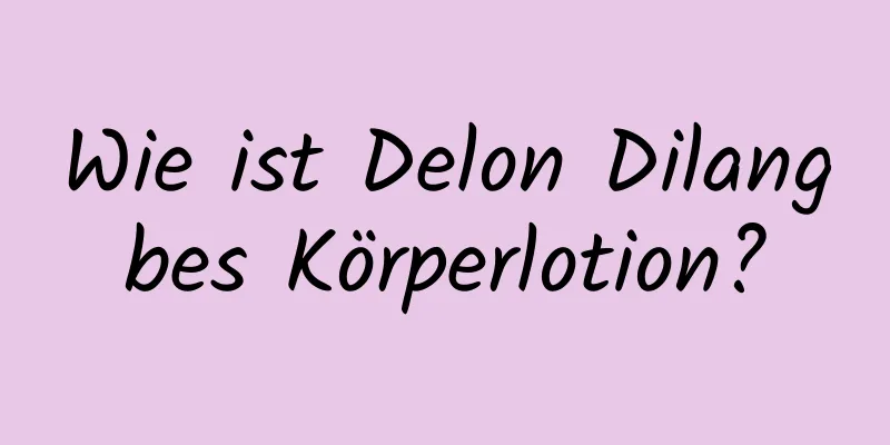 Wie ist Delon Dilangbes Körperlotion?