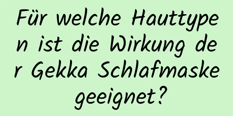 Für welche Hauttypen ist die Wirkung der Gekka Schlafmaske geeignet?