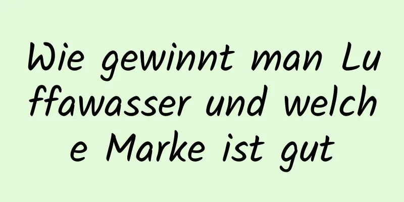 Wie gewinnt man Luffawasser und welche Marke ist gut