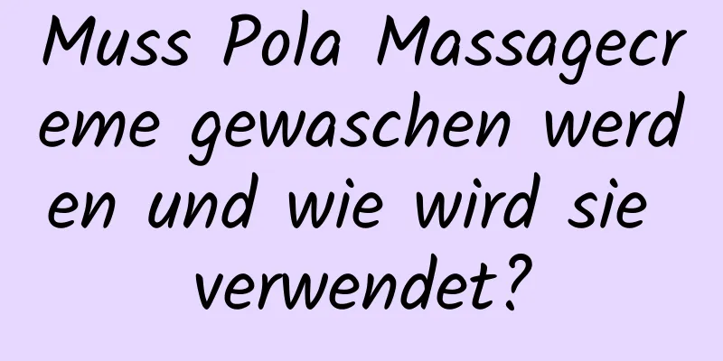 Muss Pola Massagecreme gewaschen werden und wie wird sie verwendet?