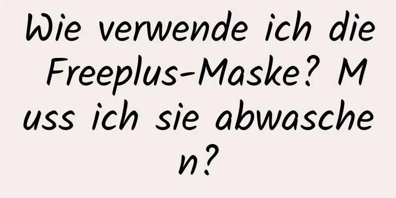 Wie verwende ich die Freeplus-Maske? Muss ich sie abwaschen?