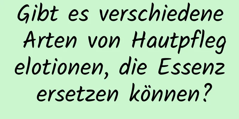 Gibt es verschiedene Arten von Hautpflegelotionen, die Essenz ersetzen können?