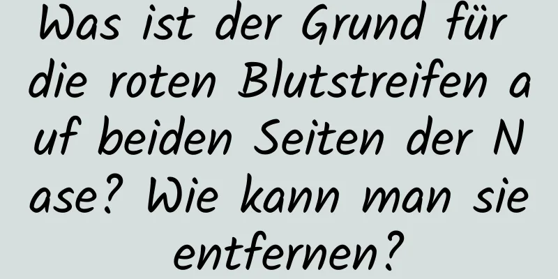 Was ist der Grund für die roten Blutstreifen auf beiden Seiten der Nase? Wie kann man sie entfernen?