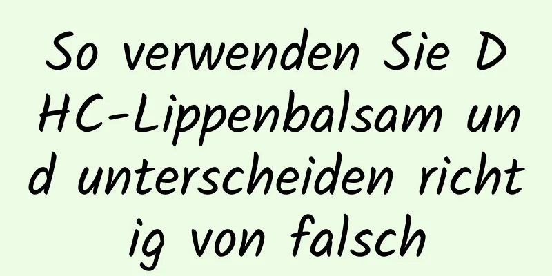 So verwenden Sie DHC-Lippenbalsam und unterscheiden richtig von falsch