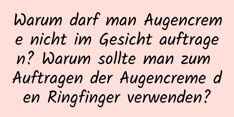 Warum darf man Augencreme nicht im Gesicht auftragen? Warum sollte man zum Auftragen der Augencreme den Ringfinger verwenden?