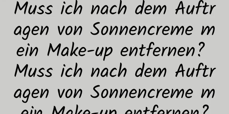 Muss ich nach dem Auftragen von Sonnencreme mein Make-up entfernen? Muss ich nach dem Auftragen von Sonnencreme mein Make-up entfernen?