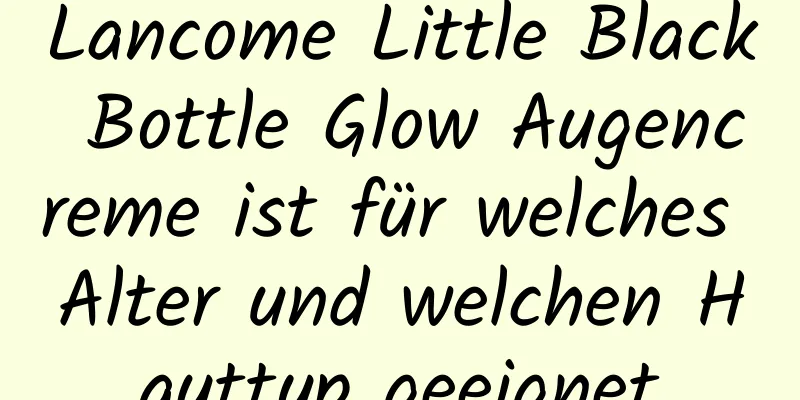Lancome Little Black Bottle Glow Augencreme ist für welches Alter und welchen Hauttyp geeignet