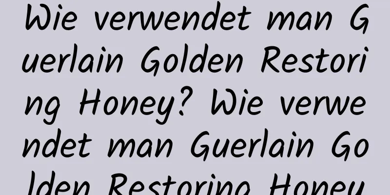 Wie verwendet man Guerlain Golden Restoring Honey? Wie verwendet man Guerlain Golden Restoring Honey