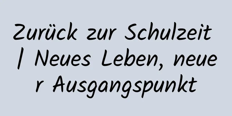 Zurück zur Schulzeit | Neues Leben, neuer Ausgangspunkt