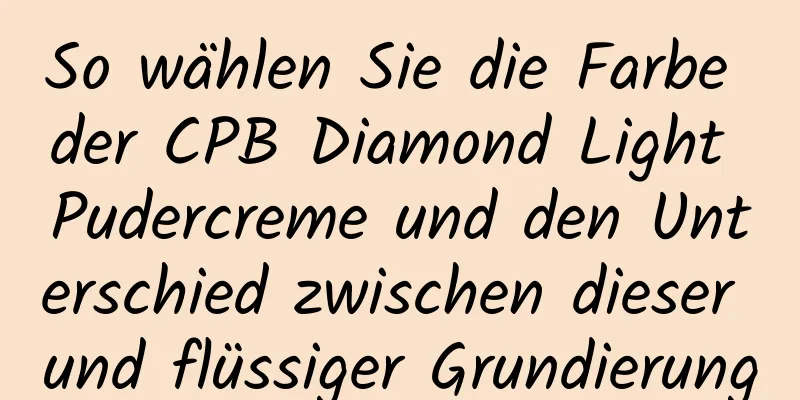 So wählen Sie die Farbe der CPB Diamond Light Pudercreme und den Unterschied zwischen dieser und flüssiger Grundierung