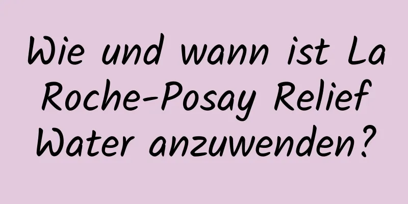 Wie und wann ist La Roche-Posay Relief Water anzuwenden?